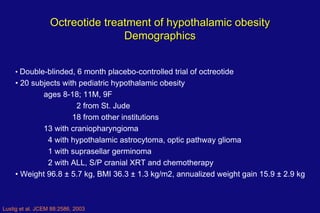 Lustig et al. JCEM 88:2586, 2003 Octreotide treatment of hypothalamic obesity Demographics •  Double-blinded, 6 month plac...