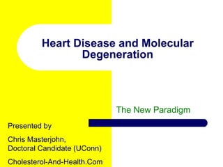 Heart Disease and Molecular Degeneration The New Paradigm Presented by  Chris Masterjohn, Doctoral Candidate (UConn) Cholesterol-And-Health.Com 