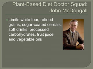 Plant-Based Diet Doctor Squad: John McDougall<br />Limits white four, refined grains, sugar-coated cereals, soft drinks, p...