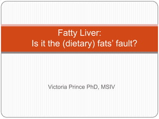 Fatty Liver:
Is it the (dietary) fats’ fault?

Victoria Prince PhD, MSIV

 