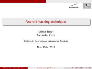 Android hacking techniques
Marius Barat
Alexandru Citea
Bitdefender Anti-Malware Laboratories, Romˆnia
a

Nov 30th, 2013

Marius Barat Alexandru Citea

Android hacking techniques

Nov 30th, 2013

1 / 14

 