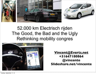 52.000 km Electrisch rijden
The Good, the Bad and the Ugly
Rethinking mobility congres
Vincent@Everts.net
+31647180864
@vincente
Slideshare.net/vincente
Tuesday, September 17, 13
 