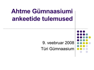 Ahtme  Gümnaasiumi ankeetide tulemused 9.  v eebruar 2008 Türi Gümnaasium 