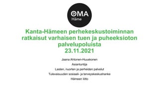 Jaana Ahtonen-Huuskonen
Asiantuntija
Lasten, nuorten ja perheiden palvelut
Tulevaisuuden sosiaali- ja terveyskeskushanke
Hämeen liitto
Kanta-Hämeen perhekeskustoiminnan
ratkaisut varhaisen tuen ja puheeksioton
palvelupoluista
23.11.2021
 