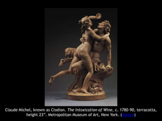 Claude Michel, known as Clodion. The Intoxication of Wine, c. 1780–90, terracotta,
height 23”. Metropolitan Museum of Art,...