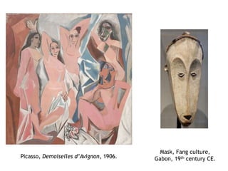 Picasso, Demoiselles d’Avignon, 1906.
Mask, Fang culture,
Gabon, 19th century CE.
 