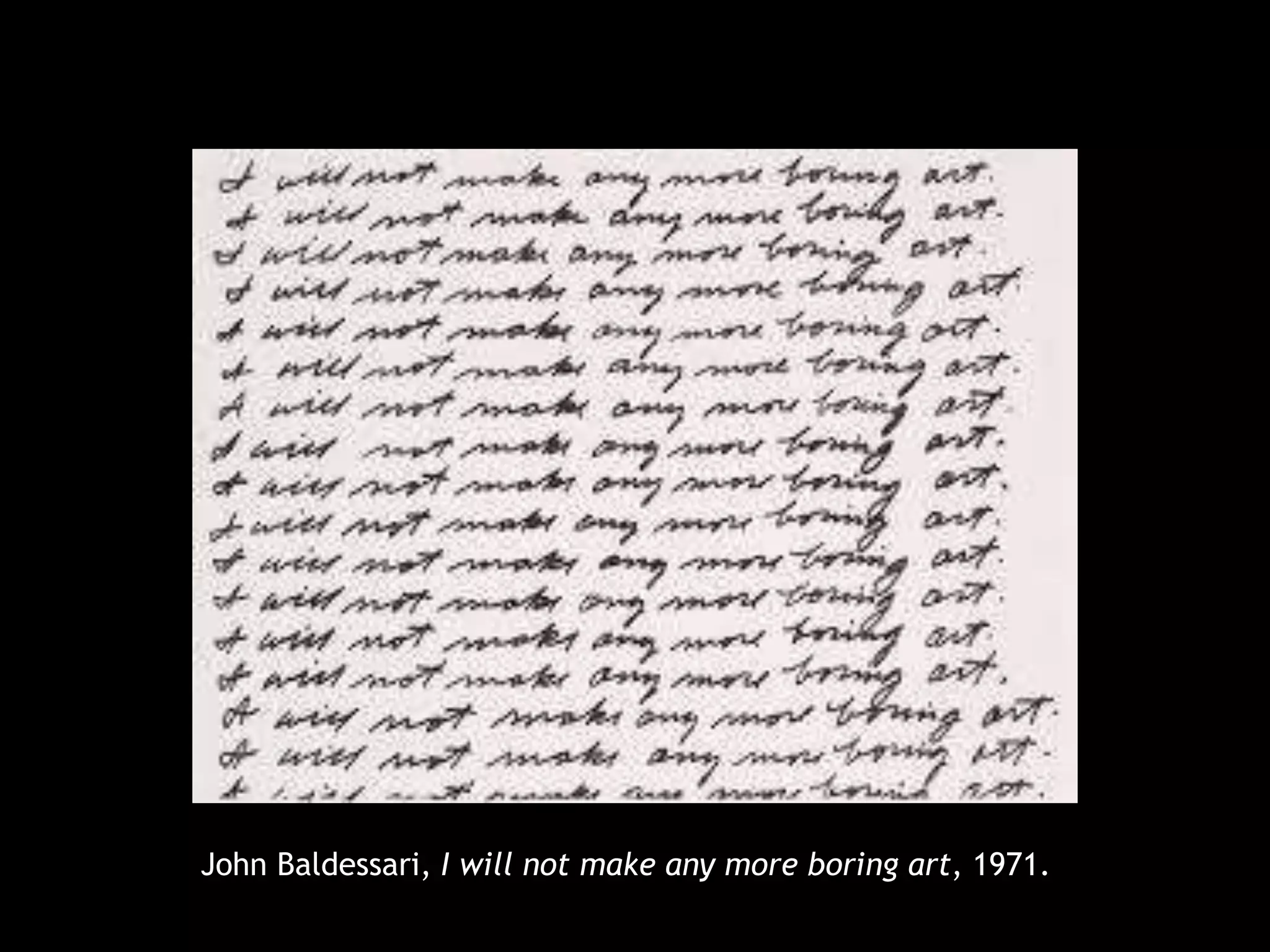 John Baldessari, I will not make any more boring art, 1971.
 