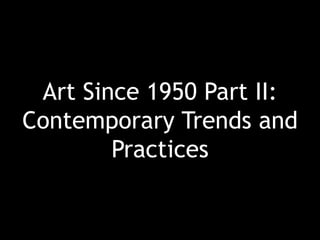 Art Since 1950 Part II:
Contemporary Trends and
Practices
 