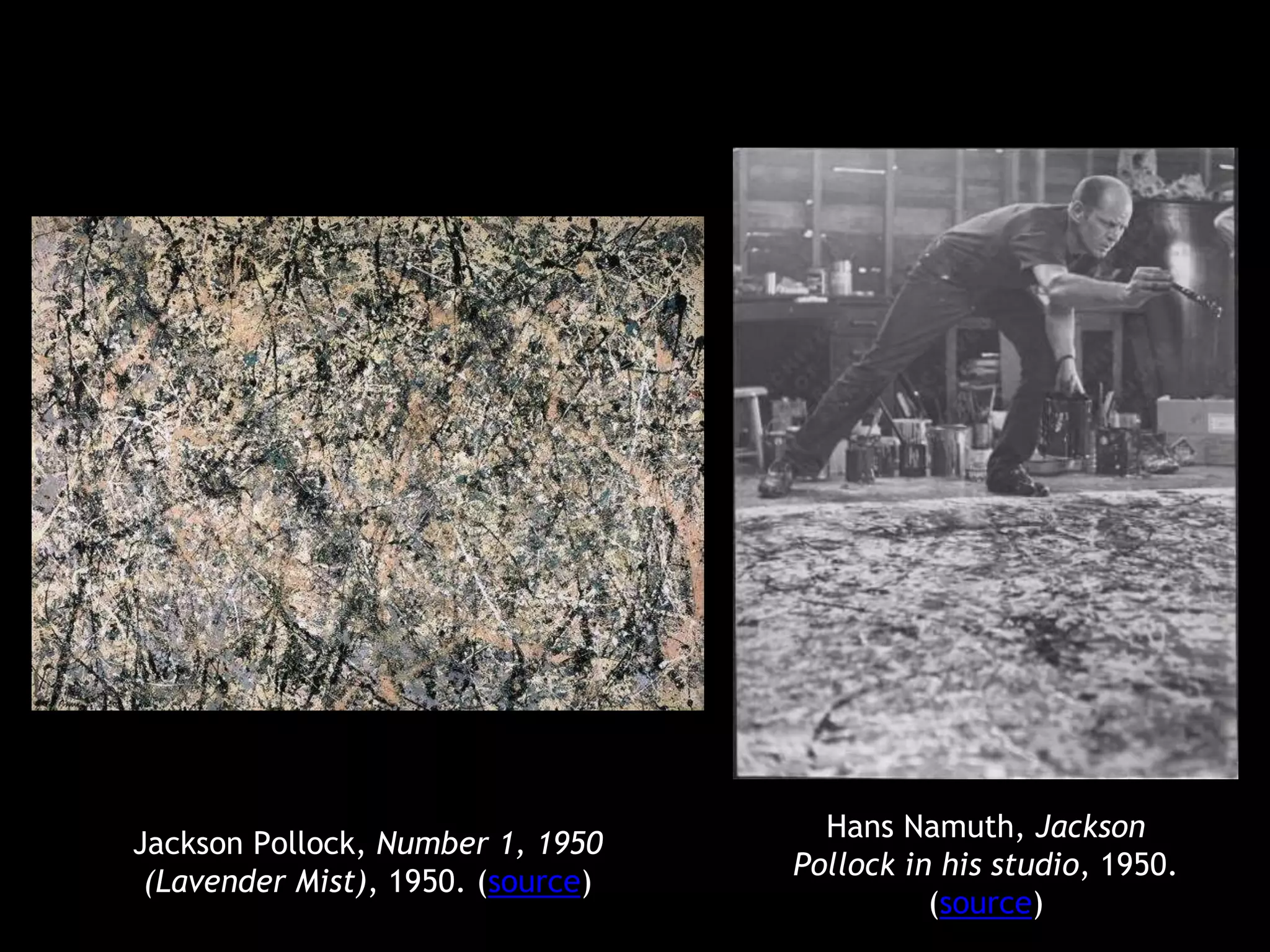 Jackson Pollock, Number 1, 1950 
(Lavender Mist), 1950. (source) 
Hans Namuth, Jackson 
Pollock in his studio, 1950. 
(source) 
 