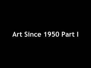 Art Since 1950 Part I 
 