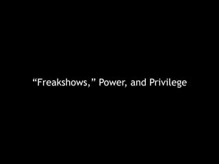 “Freakshows,” Power, and Privilege
 