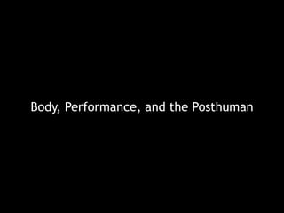 Body, Performance, and the Posthuman
 