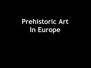 Prehistoric Art 
In Europe 
 