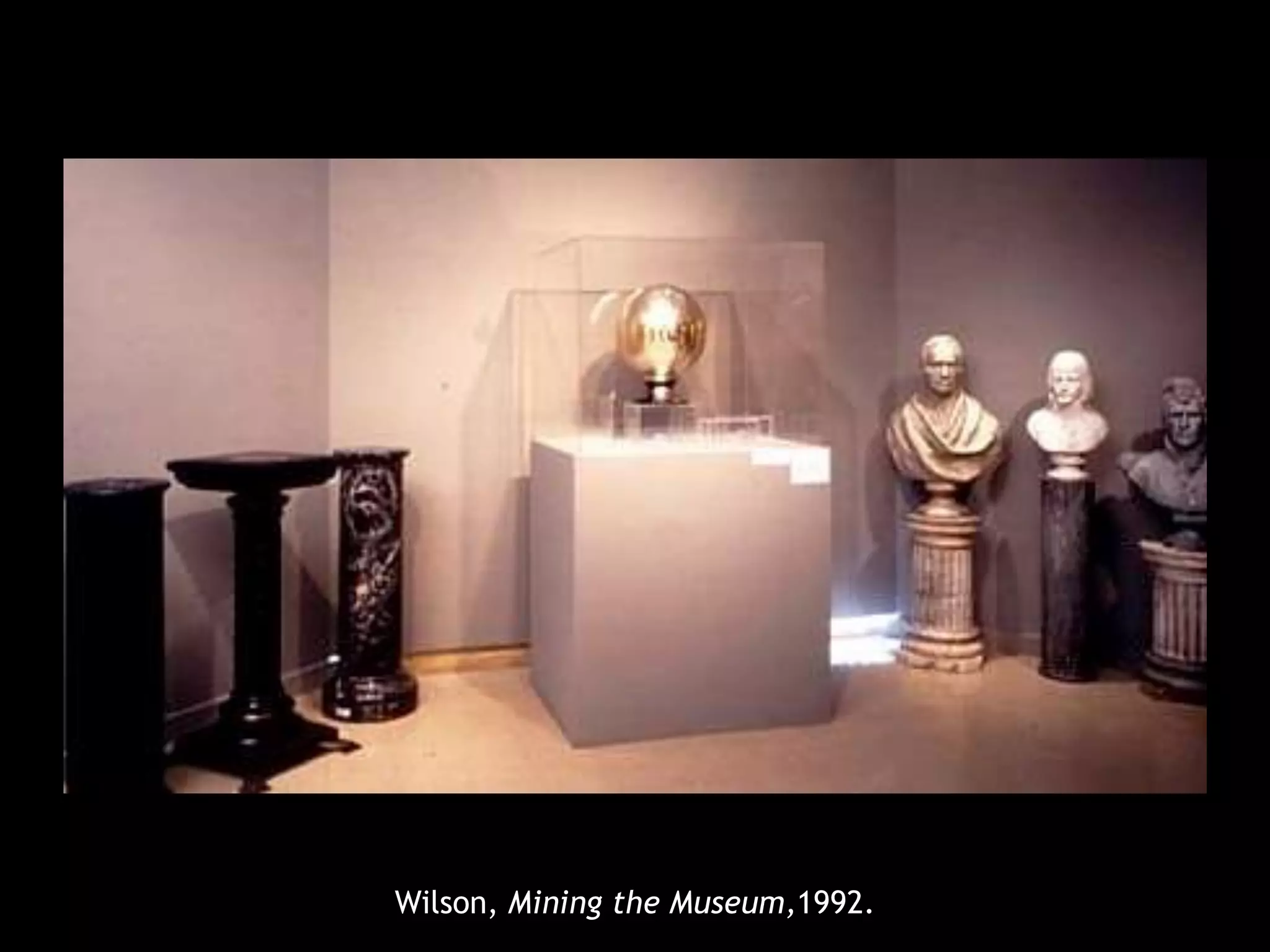 Wilson, Mining the Museum,1992. 
 