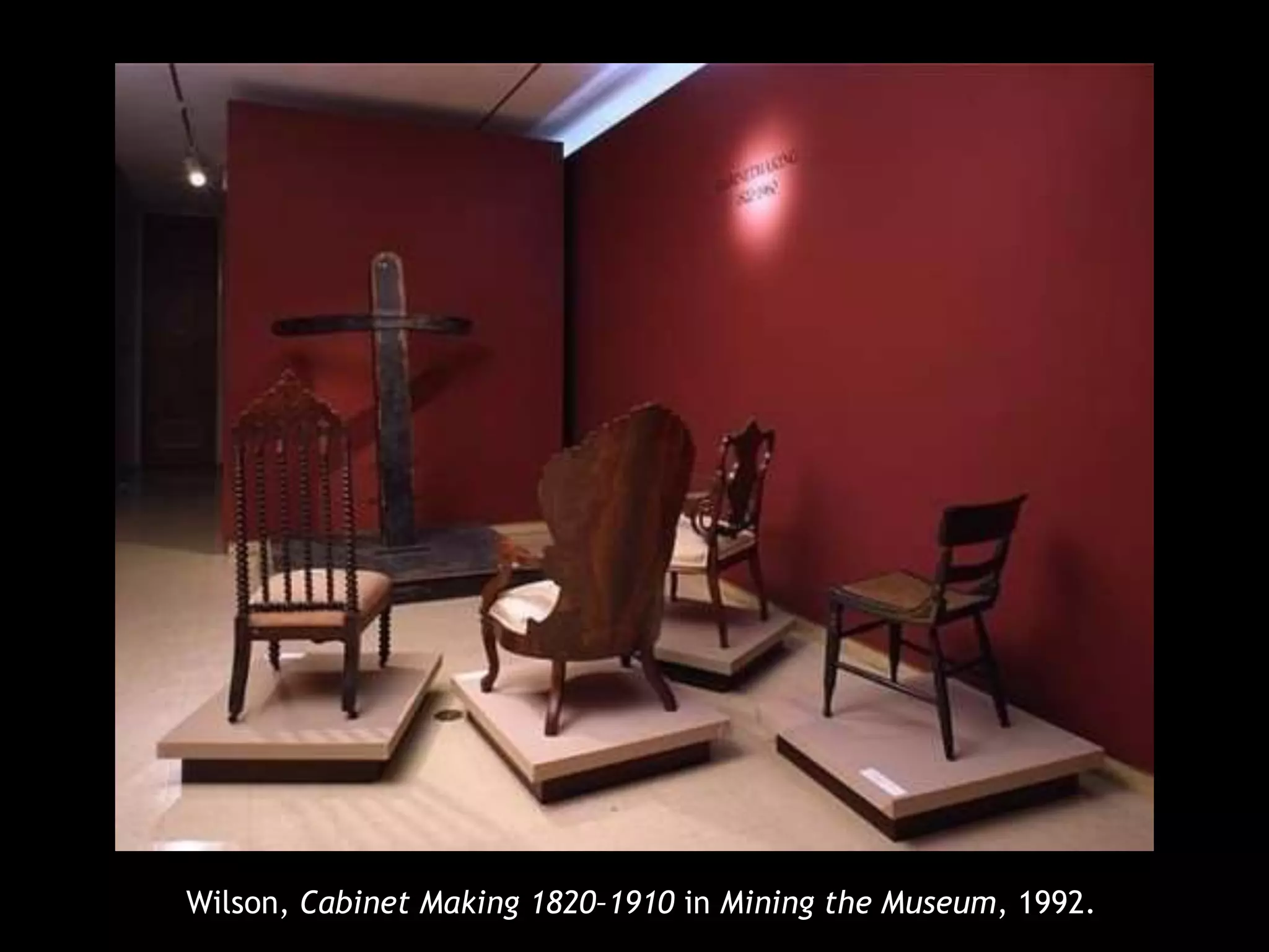 Wilson, Cabinet Making 1820–1910 in Mining the Museum, 1992. 
 