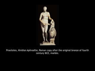 Praxiteles, Knidian Aphrodite, Roman copy after the original bronze of fourth
century BCE, marble.
 