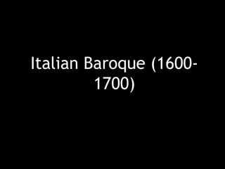 Italian Baroque (1600- 
1700) 
 