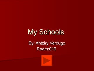My Schools   By: Ahtziry Verdugo Room:016  