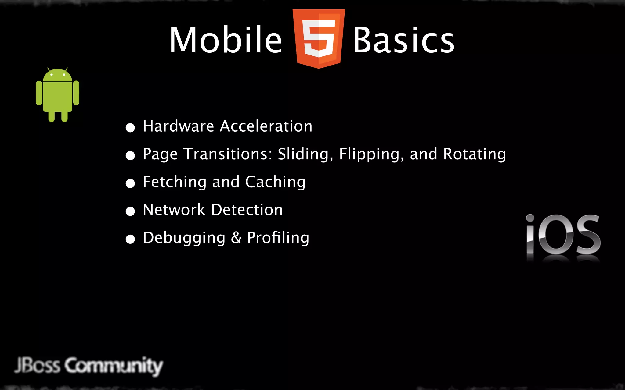 Mobile                   Basics

• Hardware Acceleration
• Page Transitions: Sliding, Flipping, and Rotating
• Fetching and Caching
• Network Detection
• Debugging & Proﬁling
 