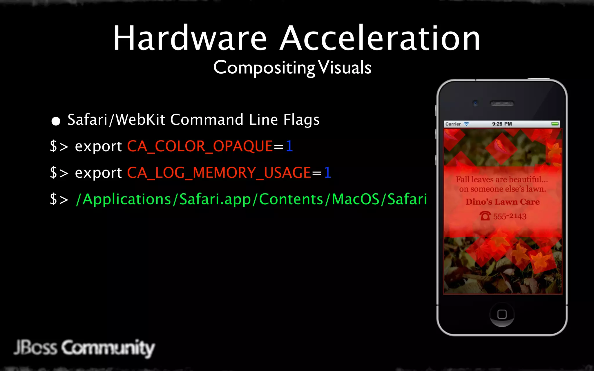 Hardware Acceleration
                     Compositing Visuals

• Safari/WebKit Command Line Flags
$> export CA_COLOR_OPAQUE=1
$> export CA_LOG_MEMORY_USAGE=1
$> /Applications/Safari.app/Contents/MacOS/Safari
 