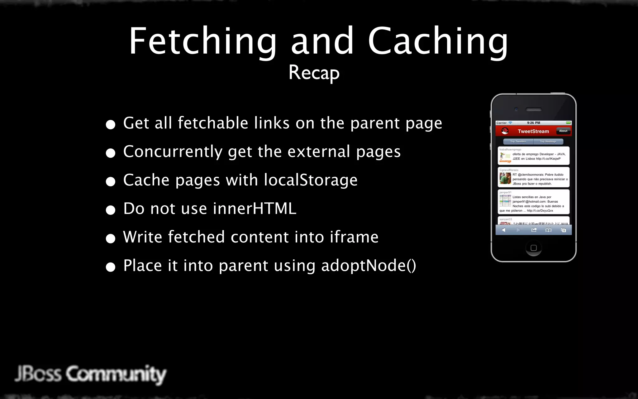 Fetching and Caching
                       Recap

• Get all fetchable links on the parent page
• Concurrently get the external pages
• Cache pages with localStorage
• Do not use innerHTML
• Write fetched content into iframe
• Place it into parent using adoptNode()
 