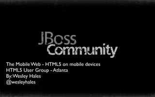The Mobile Web - HTML5 on mobile devices
HTML5 User Group - Atlanta
By: Wesley Hales
@wesleyhales
 