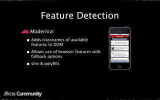 Feature Detection
  Modernizr
• Adds classnames of available
  features to DOM

• Allows use of browser features with
  fallback options

• shiv & polyﬁlls
 
