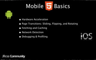 Mobile                   Basics

• Hardware Acceleration
• Page Transitions: Sliding, Flipping, and Rotating
• Fetching and Caching
• Network Detection
• Debugging & Proﬁling
 