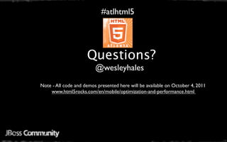 #atlhtml5




                     Questions?
                         @wesleyhales
Note - All code and demos presented here will be available on October 4, 2011
    www.html5rocks.com/en/mobile/optimization-and-performance.html
 