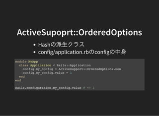 ActiveSupoprt::OrderedOptions
Hashの派生クラス
config/application.rbのconfigの中身
module MyApp
class Application < Rails::Applicati...