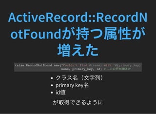 ActiveRecord::RecordN
otFoundが持つ属性が
増えたraise RecordNotFound.new("Couldn't find #{name} with '#{primary_key}'=
name, primar...