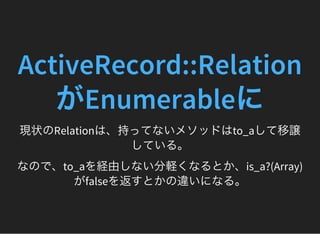 ActiveRecord::Relation
がEnumerableに現状のRelationは、持ってないメソッドはto_aして移譲
している。
なので、to_aを経由しない分軽くなるとか、is_a?(Array)
がfalseを返すとかの違い...