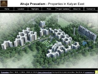 Ahuja Prasadam - Properties in Kalyan East
Prasadam offers 1 BHK, 1.5 BHK, 2 BHK & 3 BHK Flats in Kalyan East having all the modern amenities. See More at: prasadam.in
Home Location Highlights Plans Project Updates About Us Contact Us
 