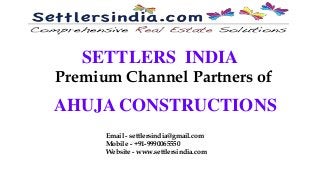 SETTLERS INDIA
Premium Channel Partners of
AHUJA CONSTRUCTIONS
Email - settlersindia@gmail.com
Mobile - +91-9990065550
Website - www.settlersindia.com
 