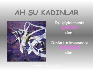 AH ŞU KADINLAR İyi giyinirseniz ‘ ÇAPKIN’ der. Dikkat etmezseniz ‘ ZEVKSİZ’ der. 