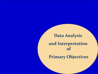 Data Analysis
and Interpretation
of
Primary Objectives
 