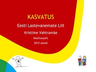 KASVATUS
Eesti Lastevanemate Liit
   Kristiine Vahtramäe
        Koolitusjuht
        2012 aastal




        PESAHARIDUS| Eesti Lastevanemate Liit
 