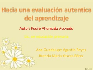 Autor: Pedro Ahumada Acevedo
Ana Guadalupe Agustín Reyes
Brenda Maria Yescas Pérez
Lic. en educación primaria
 