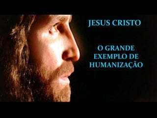 JESUS CRISTO


  O GRANDE
 EXEMPLO DE
HUMANIZAÇÃO
 
