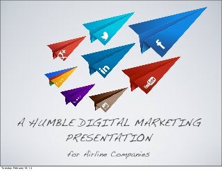 A HUMBLE DIGITAL MARKETING
PRESENTATION
for Airline Companies
Tuesday, February 18, 14

 