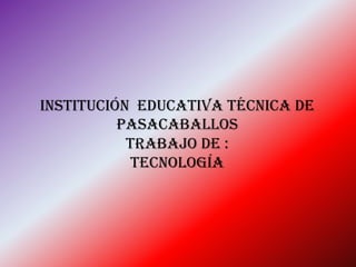 Institución educativa técnica de
pasacaballos
trabajo de :
tecnología
 