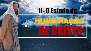 HUMILHAÇÃO
DE CRISTO
II- O Estado de
 