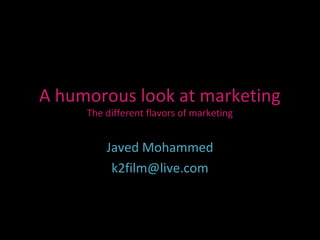 A humorous look at marketing
     The different flavors of marketing


         Javed Mohammed
          k2film@live.com
 