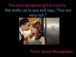 You see a gorgeous girl at a party.
She walks up to you and says, “You are
              very rich.”




              That’s Brand Recognition
 