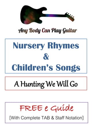 Nursery Rhymes
&
Children’s Songs
A Hunting We Will Go
FREE e Guide
[With Complete TAB & Staff Notation]
 