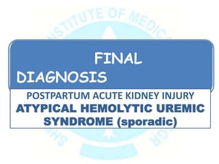 FINAL
DIAGNOSIS
POSTPARTUM ACUTE KIDNEY INJURY
ATYPICAL HEMOLYTIC UREMIC
SYNDROME (sporadic)
 