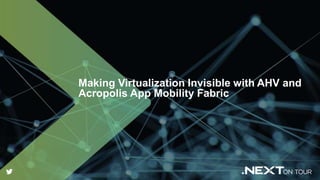 Making Virtualization Invisible with AHV and Acropolis App Mobility ...