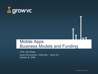 Mobile Apps
Business Models and Funding
CTIA, San Diego
Jouko Ahvenainen, Chairman – Grow VC
October 8, 2009




                                       The Place to Grow
 