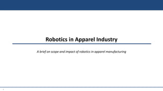 1
Robotics in Apparel Industry
A brief on scope and impact of robotics in apparel manufacturing
 