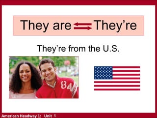 American Headway 1: Unit
They’re from the U.S.
They are They’re
1
 